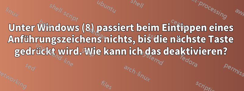 Unter Windows (8) passiert beim Eintippen eines Anführungszeichens nichts, bis die nächste Taste gedrückt wird. Wie kann ich das deaktivieren?