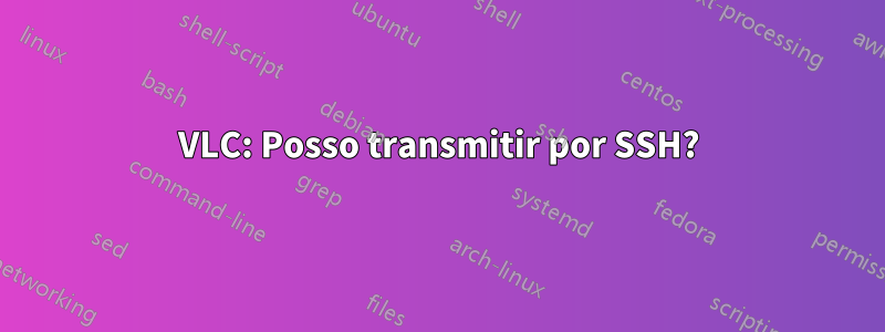 VLC: Posso transmitir por SSH?