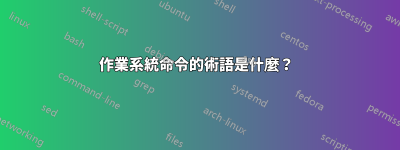 作業系統命令的術語是什麼？ 