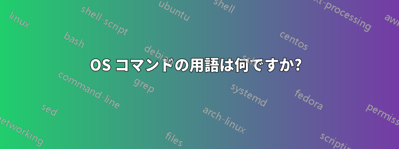 OS コマンドの用語は何ですか? 