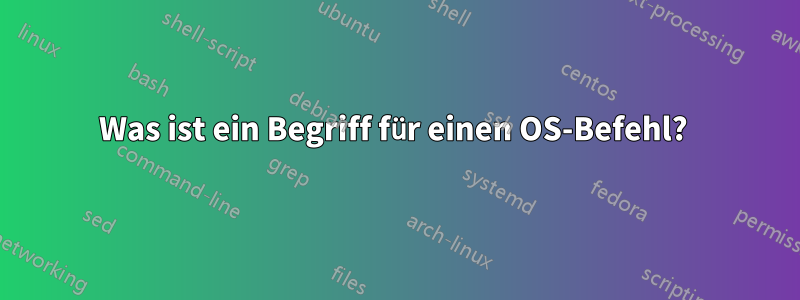 Was ist ein Begriff für einen OS-Befehl? 