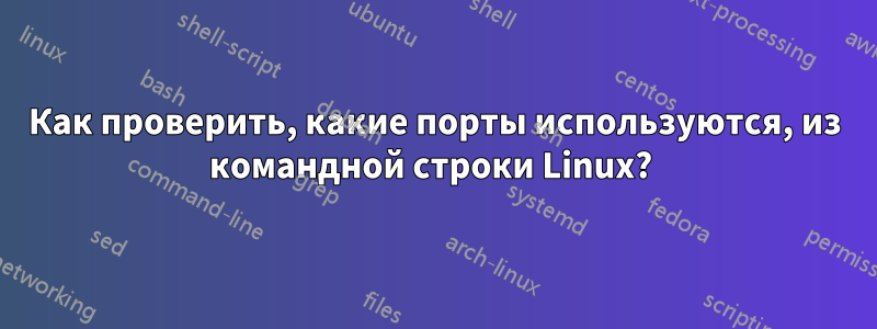 Как проверить, какие порты используются, из командной строки Linux? 