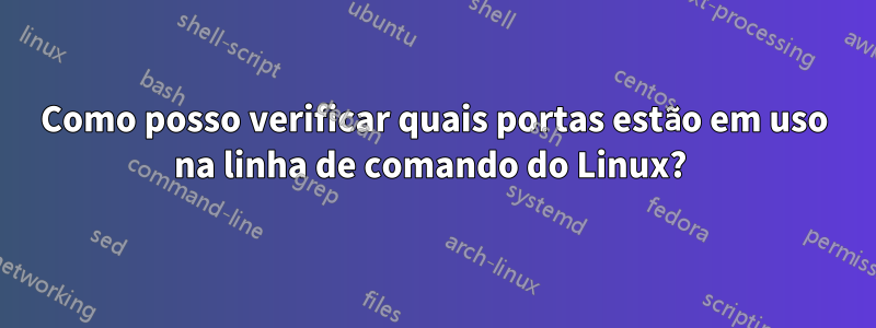 Como posso verificar quais portas estão em uso na linha de comando do Linux? 