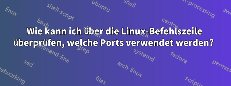 Wie kann ich über die Linux-Befehlszeile überprüfen, welche Ports verwendet werden? 