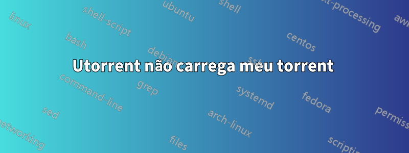 Utorrent não carrega meu torrent