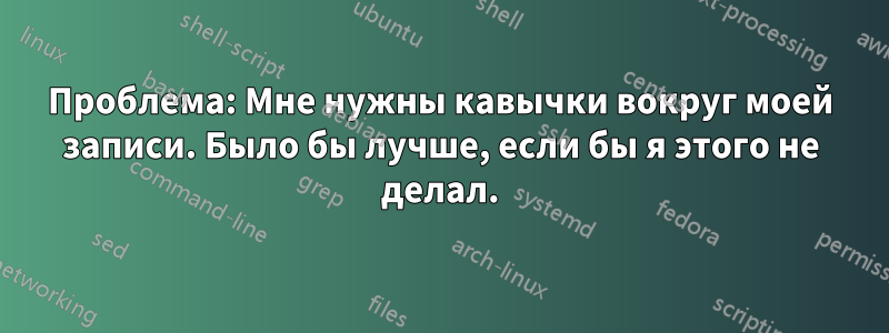 Проблема: Мне нужны кавычки вокруг моей записи. Было бы лучше, если бы я этого не делал.