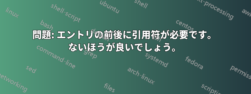 問題: エントリの前後に引用符が必要です。 ないほうが良いでしょう。