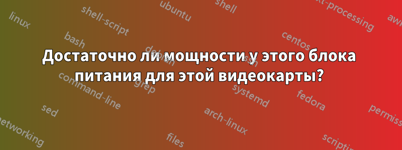 Достаточно ли мощности у этого блока питания для этой видеокарты?