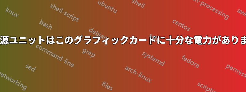 この電源ユニットはこのグラフィックカードに十分な電力がありますか?