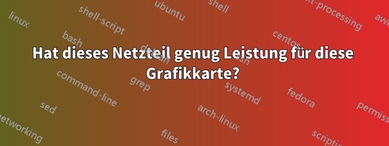 Hat dieses Netzteil genug Leistung für diese Grafikkarte?