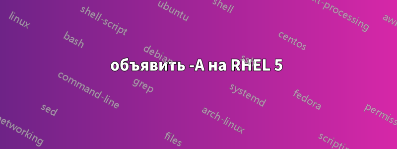 объявить -A на RHEL 5