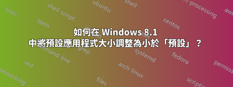 如何在 Windows 8.1 中將預設應用程式大小調整為小於「預設」？