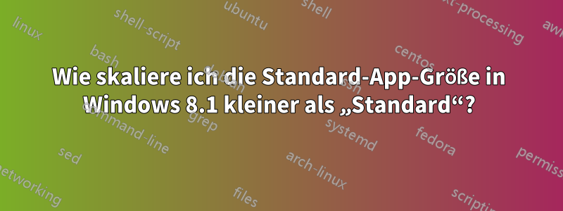 Wie skaliere ich die Standard-App-Größe in Windows 8.1 kleiner als „Standard“?