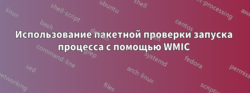 Использование пакетной проверки запуска процесса с помощью WMIC