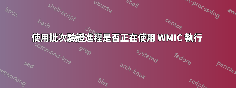 使用批次驗證進程是否正在使用 WMIC 執行