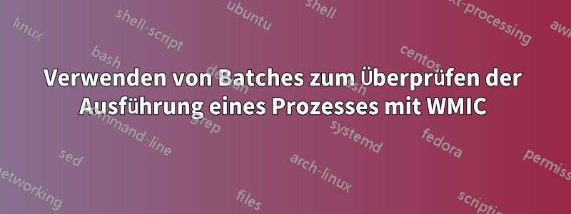 Verwenden von Batches zum Überprüfen der Ausführung eines Prozesses mit WMIC