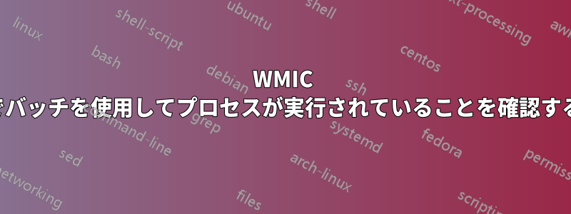 WMIC でバッチを使用してプロセスが実行されていることを確認する