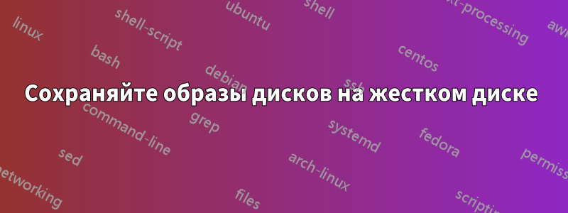 Сохраняйте образы дисков на жестком диске