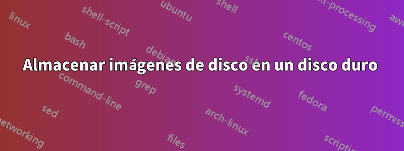 Almacenar imágenes de disco en un disco duro