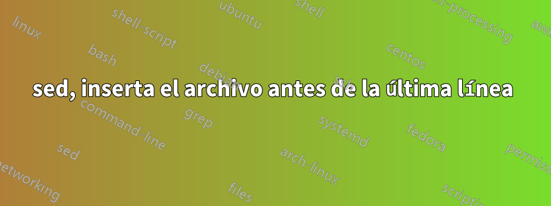 sed, inserta el archivo antes de la última línea