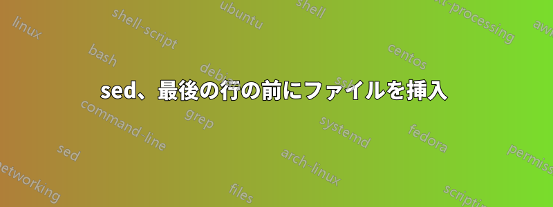 sed、最後の行の前にファイルを挿入