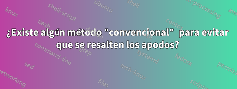 ¿Existe algún método "convencional" para evitar que se resalten los apodos?