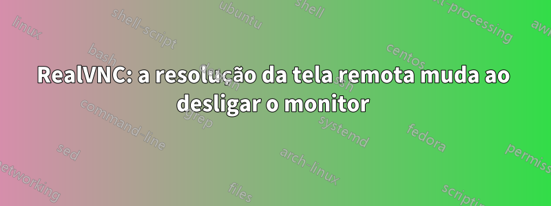 RealVNC: a resolução da tela remota muda ao desligar o monitor