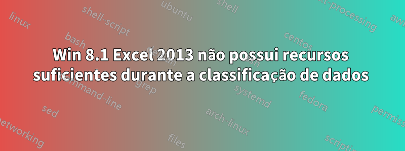 Win 8.1 Excel 2013 não possui recursos suficientes durante a classificação de dados