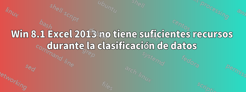 Win 8.1 Excel 2013 no tiene suficientes recursos durante la clasificación de datos