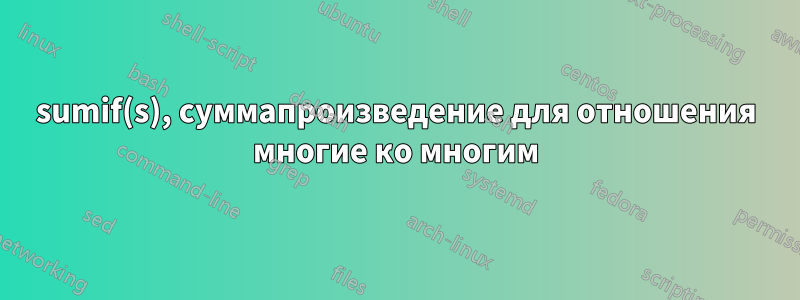 sumif(s), суммапроизведение для отношения многие ко многим