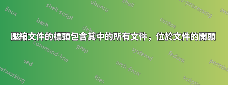 壓縮文件的標頭包含其中的所有文件，位於文件的開頭