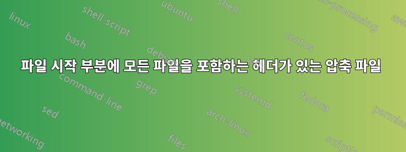 파일 시작 부분에 모든 파일을 포함하는 헤더가 있는 압축 파일