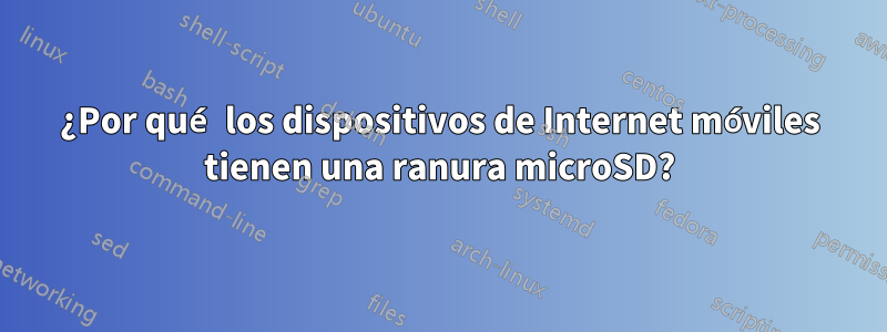 ¿Por qué los dispositivos de Internet móviles tienen una ranura microSD?