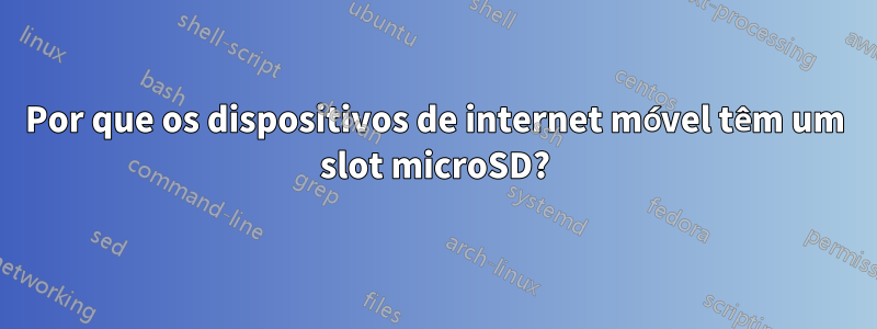 Por que os dispositivos de internet móvel têm um slot microSD?