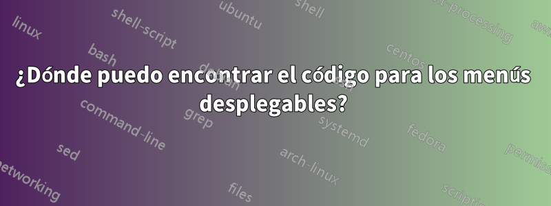 ¿Dónde puedo encontrar el código para los menús desplegables?