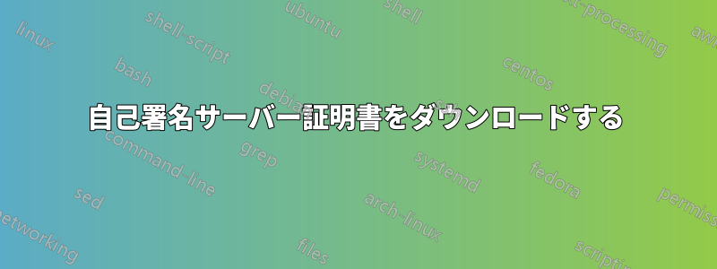 自己署名サーバー証明書をダウンロードする