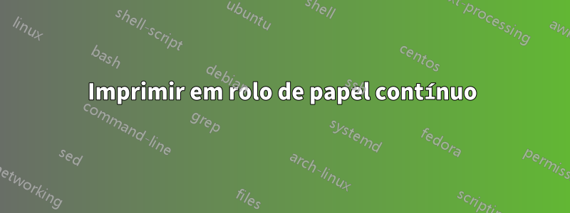 Imprimir em rolo de papel contínuo