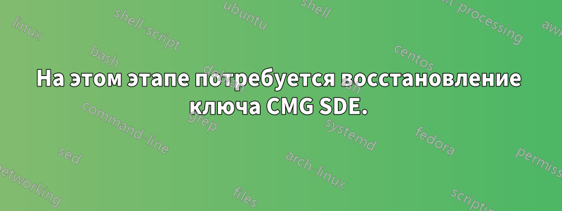 На этом этапе потребуется восстановление ключа CMG SDE.