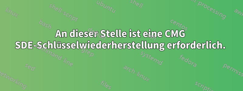 An dieser Stelle ist eine CMG SDE-Schlüsselwiederherstellung erforderlich.