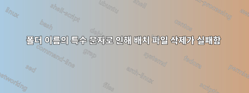 폴더 이름의 특수 문자로 인해 배치 파일 삭제가 실패함