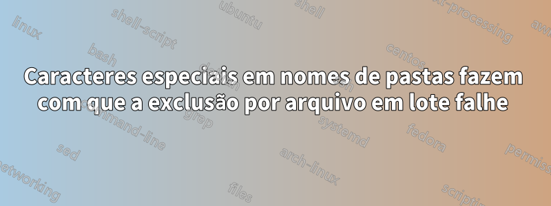 Caracteres especiais em nomes de pastas fazem com que a exclusão por arquivo em lote falhe