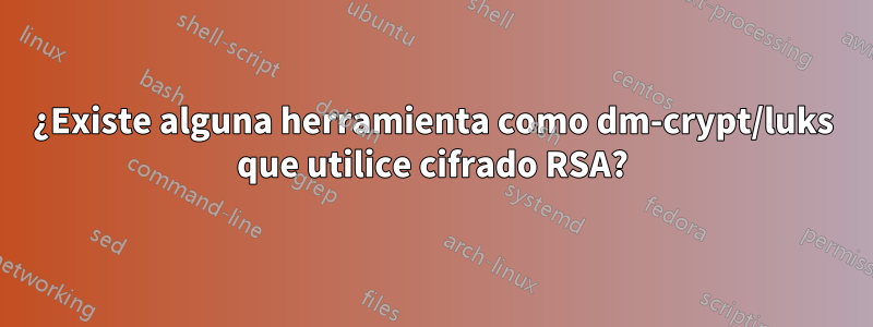 ¿Existe alguna herramienta como dm-crypt/luks que utilice cifrado RSA?