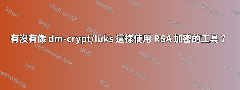有沒有像 dm-crypt/luks 這樣使用 RSA 加密的工具？