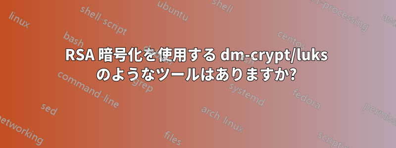 RSA 暗号化を使用する dm-crypt/luks のようなツールはありますか?