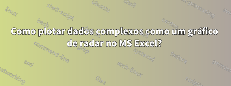 Como plotar dados complexos como um gráfico de radar no MS Excel?
