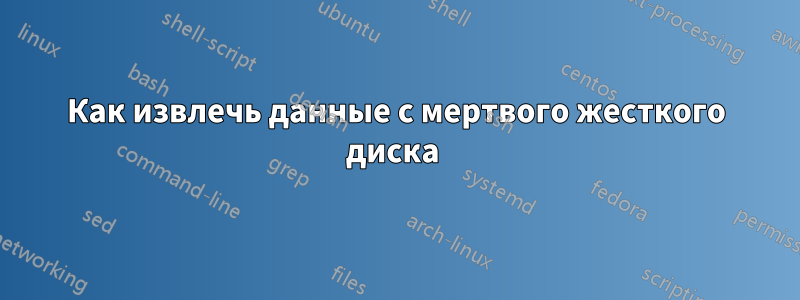Как извлечь данные с мертвого жесткого диска 