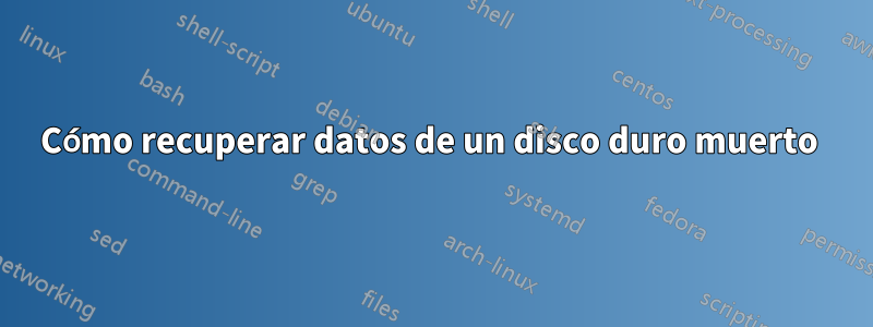 Cómo recuperar datos de un disco duro muerto 