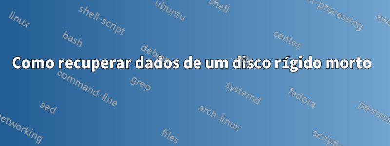 Como recuperar dados de um disco rígido morto 