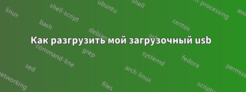 Как разгрузить мой загрузочный usb 