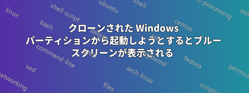 クローンされた Windows パーティションから起動しようとするとブルー スクリーンが表示される